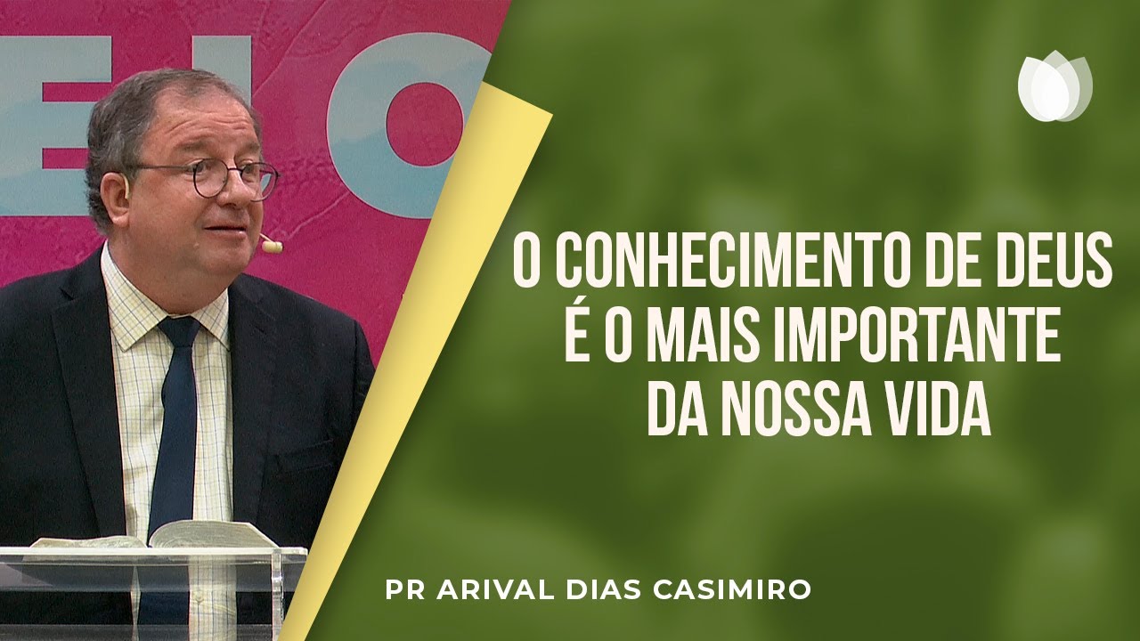 O conhecimento de Deus é o mais importante da nossa vida | Pr Arival Dias Casimiro