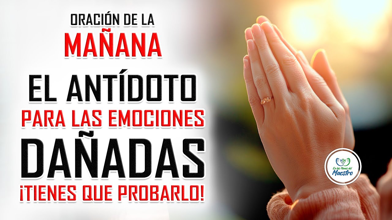 Oración de la MAÑANA para poner tu DÍA en las MANOS DE DIOS: EL ANTÍDOTO PARA LAS EMOCIONES DAÑADAS