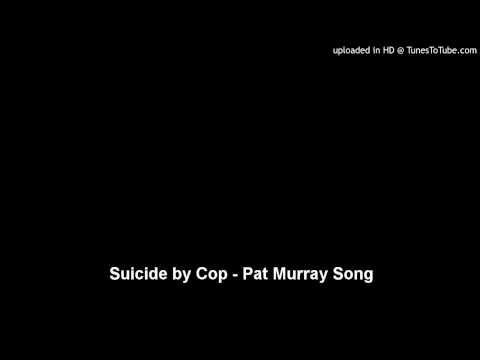 Suicide by Cop - Pat Murray Song