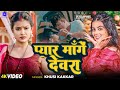 Video प्यार मांगे देवरा Khushi Kakkar Pyar Mange Devra Bhojpuri Song N