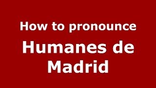 How to pronounce Humanes De Madrid
