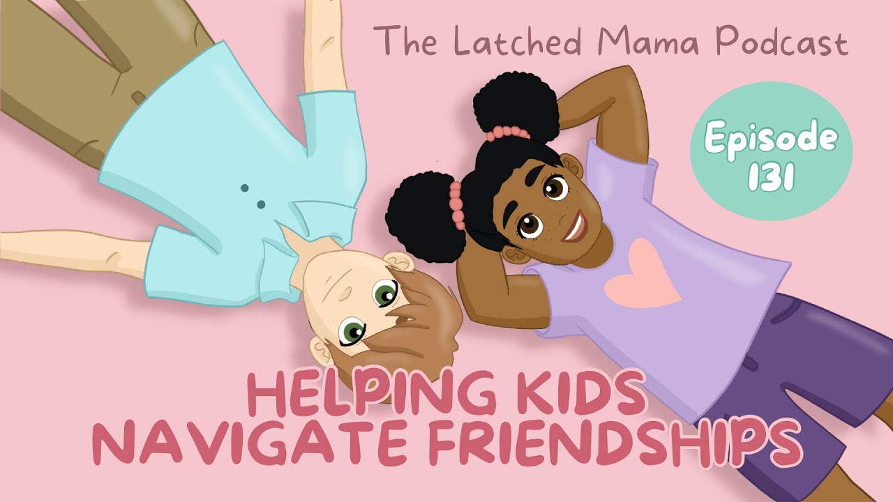 Helping Kids Navigate Friendships | The Latched Mama Podcast Ep.131