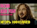 Игорь Николаев - Песня для тебя 