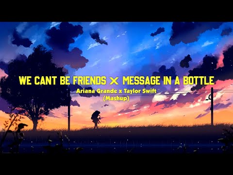 Ariana Grande & Taylor Swift - we can't be friends / Message In A Bottle (Mashup) (Lyrics)