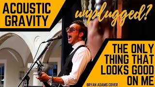 Only thing that looks good on me is you - Acoustic Gravity - Bryan Adams Cover - unplugged