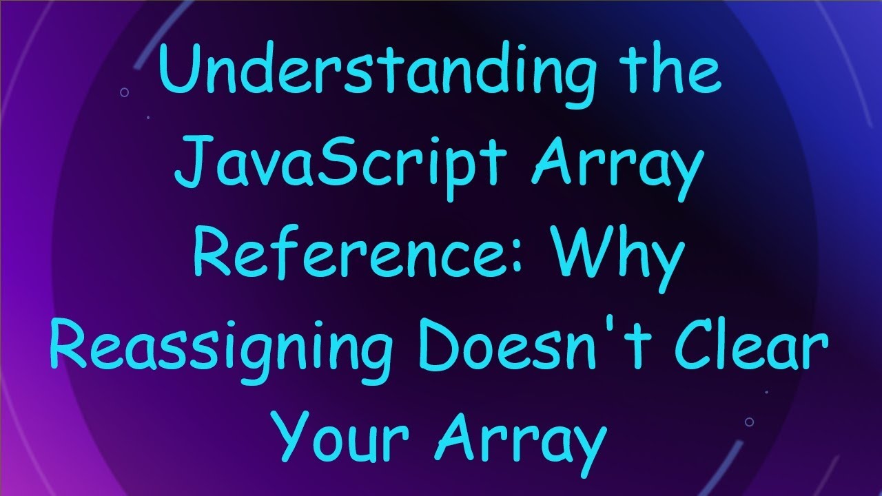 Understanding the JavaScript Array Reference: Why Reassigning Doesn't Clear Your Array
