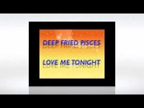 Love me tonight - Deep Fried Pisces