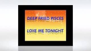 Love me tonight - Deep Fried Pisces