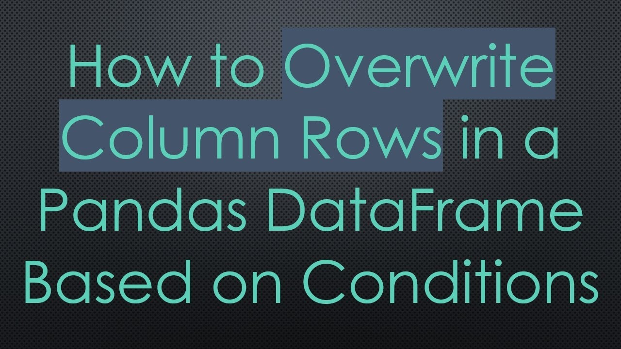 How to Overwrite Column Rows in a Pandas DataFrame Based on Conditions