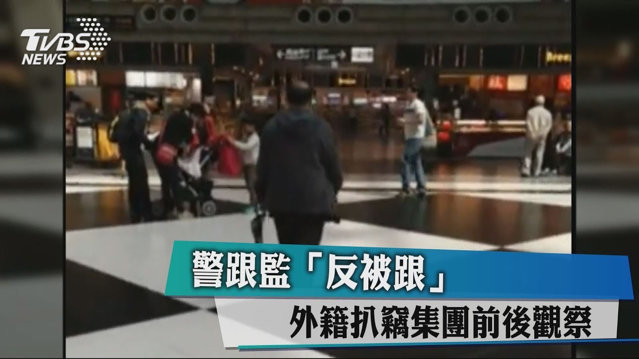 警跟監「反被跟」 外籍扒竊集團前後觀察