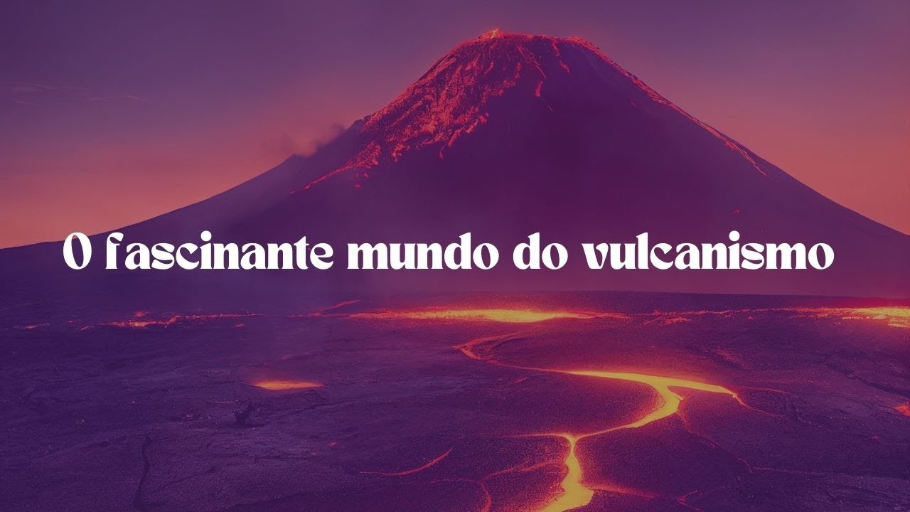 O Fascinante Mundo do Vulcanismo: Entenda os Vulcões