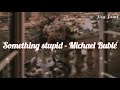 Michael Bublé - Something stupid|| Lyrics