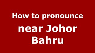 How to pronounce Near Johor Bahru