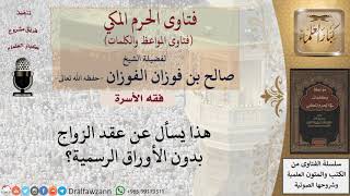هل يجوز عقد الزواج بدون أوراق رسمية؟ للشيخ الفوزان