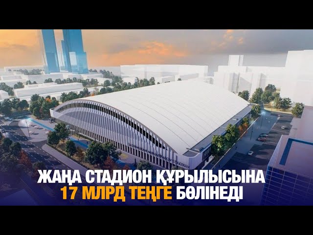 Жаңа стадион құрылысына 17 млрд теңге бөлінеді