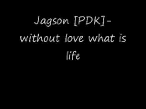 Jagson [PDK]- without love what is life