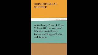 Anti-Slavery Poems I. from Volume III., the Works of Whittier: Anti-Slavery Poems