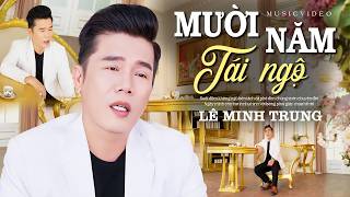 Mười Năm Tái Ngộ - Lê Minh Trung | Bài Hát Mới Mang Nhiều Tâm Sự 