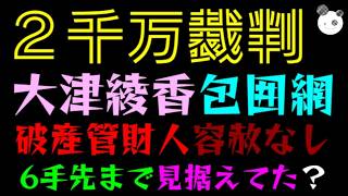 【２千万裁判】大津綾香 "包囲網" 完成か『破産管財人、容赦なし』６手先まで見据えてた？