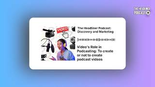 Video's Role in Podcasting: To create or not to create podcast videos | The Headliner Podcast:...