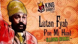 LUTAN FYAH - PON MI HEAD (ILLOOM DUBSTEP REMIX) KING DUBBBIST REC.