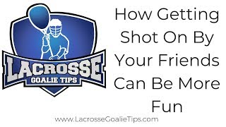 How Can Getting Shot On By My Friends Be More Fun - LacrosseGoalieTips.com