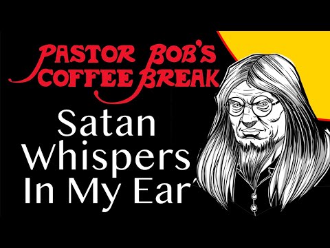 SATAN WHISPERS IN MY EAR / Pastor Bob's Coffee Break