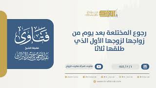 رجوع المختلعة بعد يوم من زواجها لزوجها الأول الذي طلقها ثلاثا - الشيخ عبدالرحمن البراك (9789) image