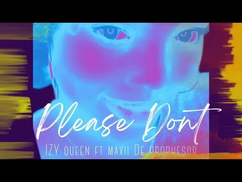 Izy Queen ft, Maxii De Prophesor - Please Don't ❤️