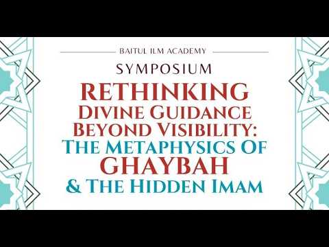 Symposium Rethinking Divine Guidance Beyond Visibility: The metaphysics of Ghaybah & Hidden Imam