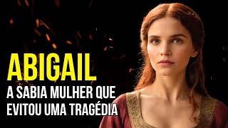 ABIGAIL: A ESPOSA QUE SALVOU DAVI DA IRA IMPETUOSA
