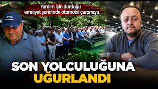 Yardım İçin Durduğu Emniyet Şeridinde Otomobil Çarpmıştı, Son Yolculuğuna Uğurlandı