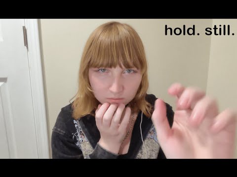 asmr hold still... (menacing, "good... good")