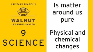 9 Science - Is matter around us pure - Physical and chemical changes