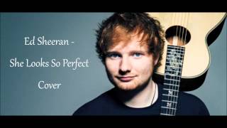 Ed Sheeran - She Looks So Perfect Cover