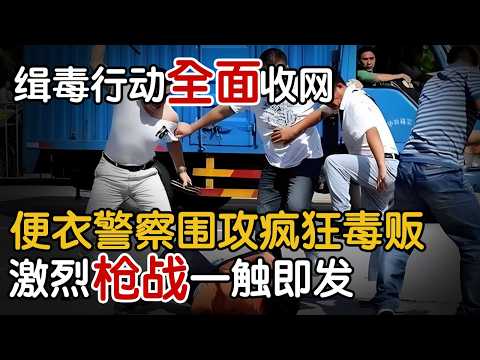 缉毒行动全面收网，便衣警察围攻疯狂毒贩，激烈枪战一触即发#身边事