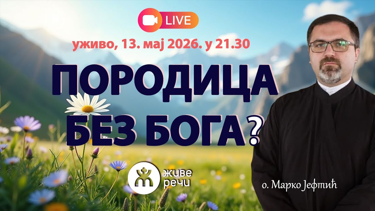 Може ли породица опстати без Бога? (уживо, о. Марко Јефтић, 13. мај 2026. у 21.30)