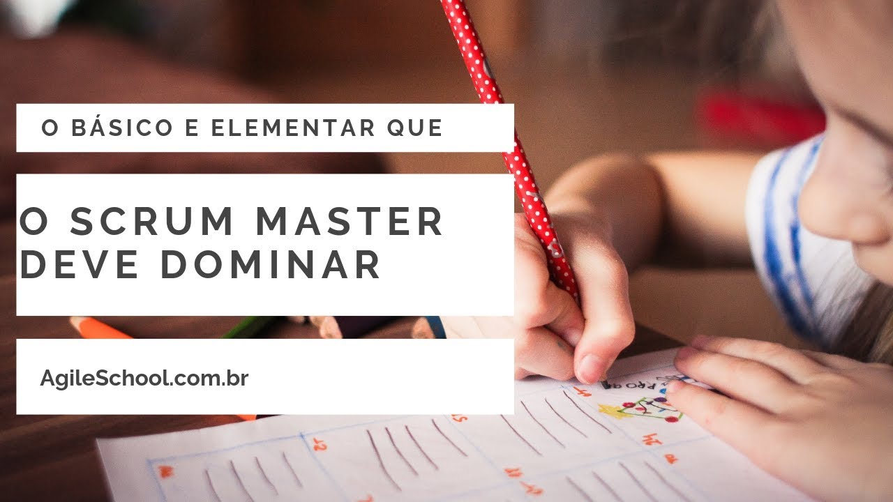 O ELEMENTAR QUE TODO SCRUM MASTER DEVE DOMINAR