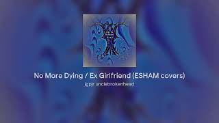 No More Dying / Ex Girlfriend (ESHAM covers)