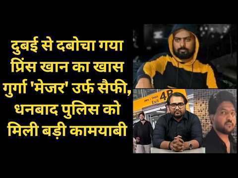 दुबई से दबोचा गया प्रिंस खान का खास गुर्गा 'मेजर' उर्फ सैफी, धनबाद पुलिस को मिली बड़ी कामयाबी