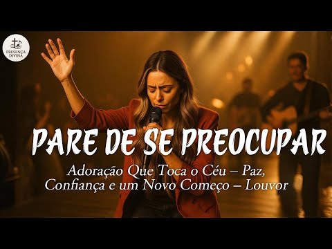 PARE DE SE PREOCUPAR – Adoração Que Toca o Coração – Esperança, Recomeço e Paz no Senhor – Louvor