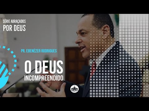 “O Deus Incompreendido” Pr. Ebenézer Rodrigues