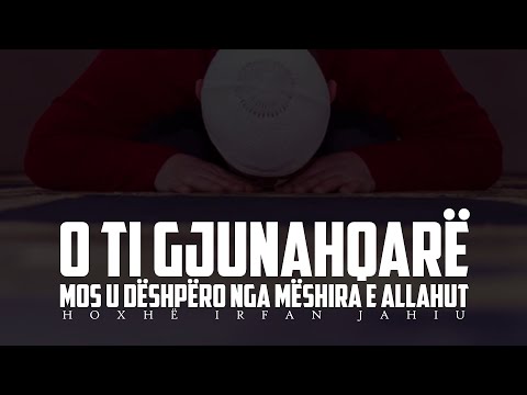 O ti gjynahqarë, mos u dëshpëro nga mëshira e Allahut - Hoxhë Irfan Jahiu
