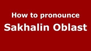 How to pronounce Sakhalin Oblast