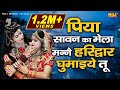 पिया सावन का मेला मन्ने हरिद्वार घुमा�