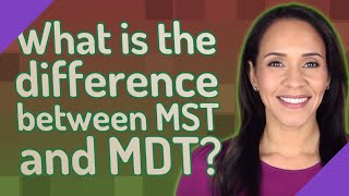 What is the difference between MST and MDT