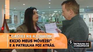 "Gastei R$ 42.300,00. Exijo meus móveis!" E a Patrulha foi atrás.