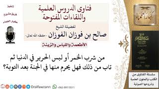 صورة من شرب الخمر أو لبس الحرير في الدنيا ثم تاب هل يحرم منها في الجنة؟ للشيخ صالح الفوزان