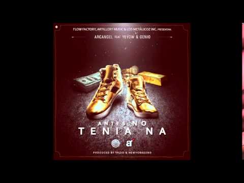 Arcangel Ft. Yeyow & Genio - Antes No Tenia Na [Prod By Yazid & NewYorkeeno, Nelly "Artillery"]