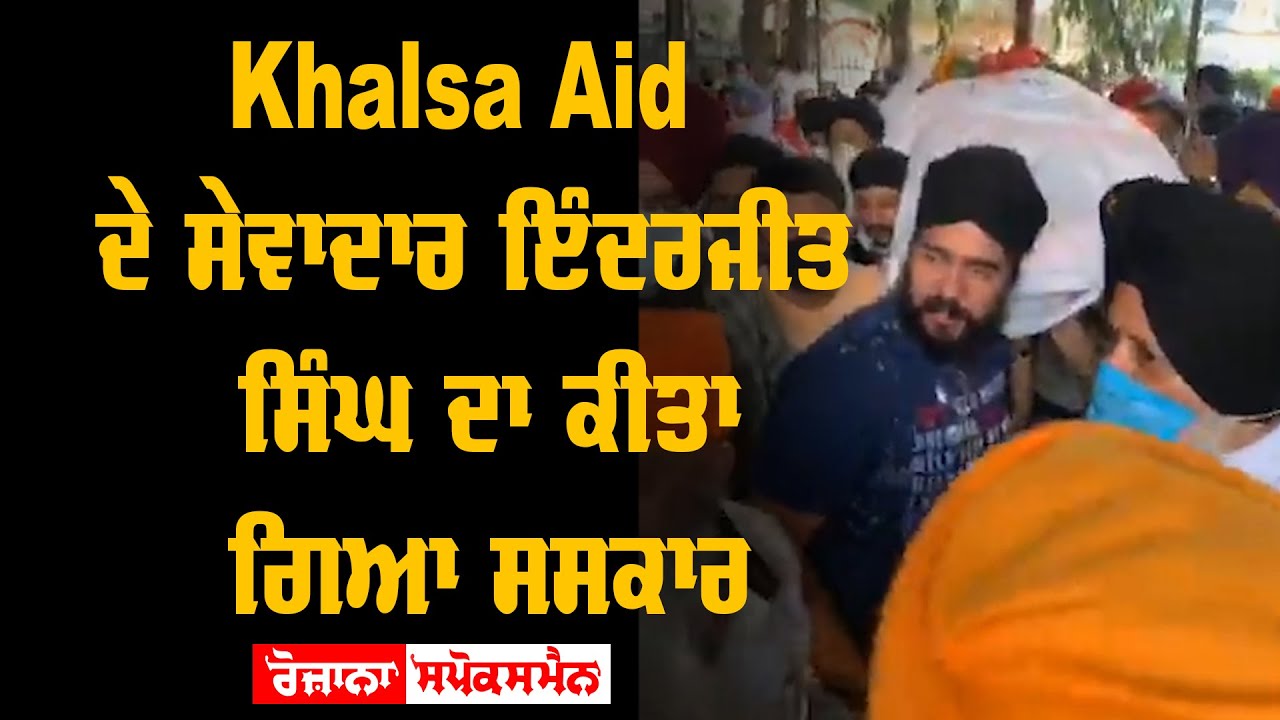 Khalsa Aid volunteer Inderjit Singh cremated Khalsa Aid volunteer Inderjit Singh cremated